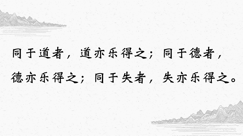 四,同于道者,道亦乐得之;同于德者,德亦乐得之;同于失者,失亦乐得之.